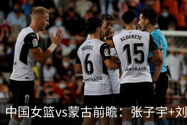 中国女篮vs蒙古前瞻：张子宇+刘禹彤PK归化中锋 剑指16连胜冲四强