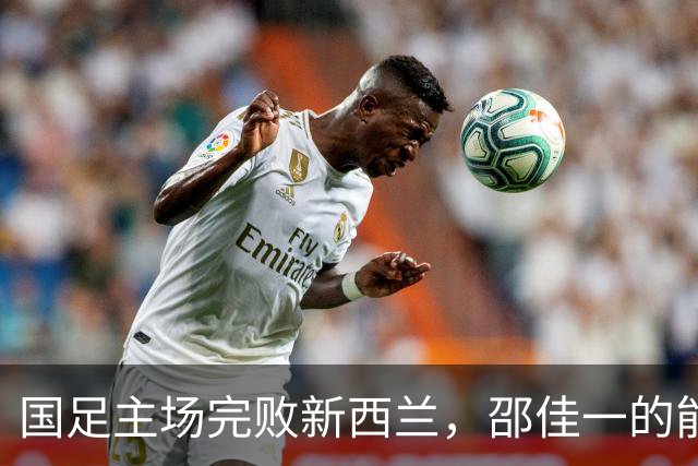 国足主场完败新西兰，邵佳一的能力首次遭质疑，未来急需爆发