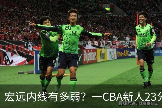 宏远内线有多弱？一CBA新人23分钟狂轰23分20板，凿烂广东队禁区