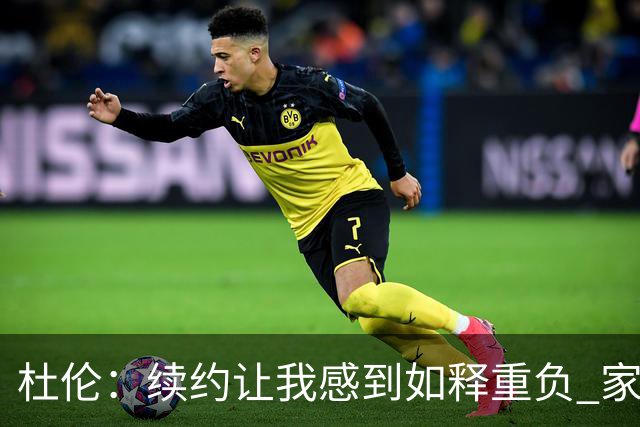 杜伦：续约让我感到如释重负 家人也终于不用再承受那些外界声音