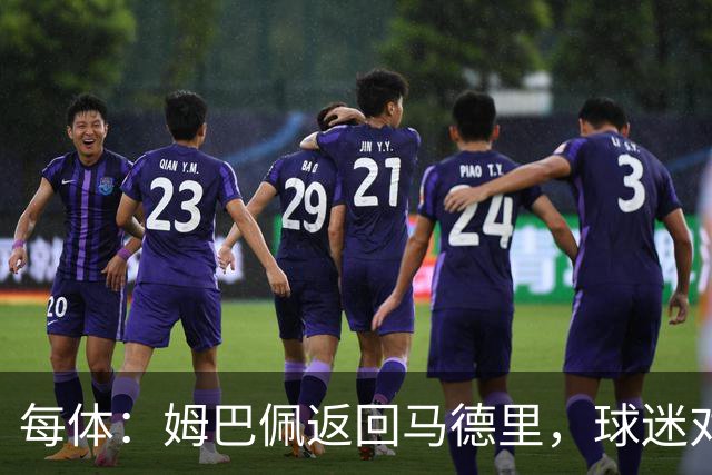 每体：姆巴佩返回马德里，球迷对其伤情管理的不满情绪正发酵