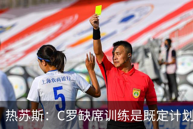 热苏斯：C罗缺席训练是既定计划，与C罗之间“没有任何争议”