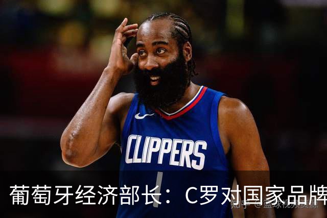葡萄牙经济部长：C罗对国家品牌有巨大影响 很多人靠他才了解我们