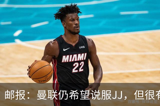 邮报：曼联仍希望说服JJ，但很有可能接受现实 争取最优交易条件